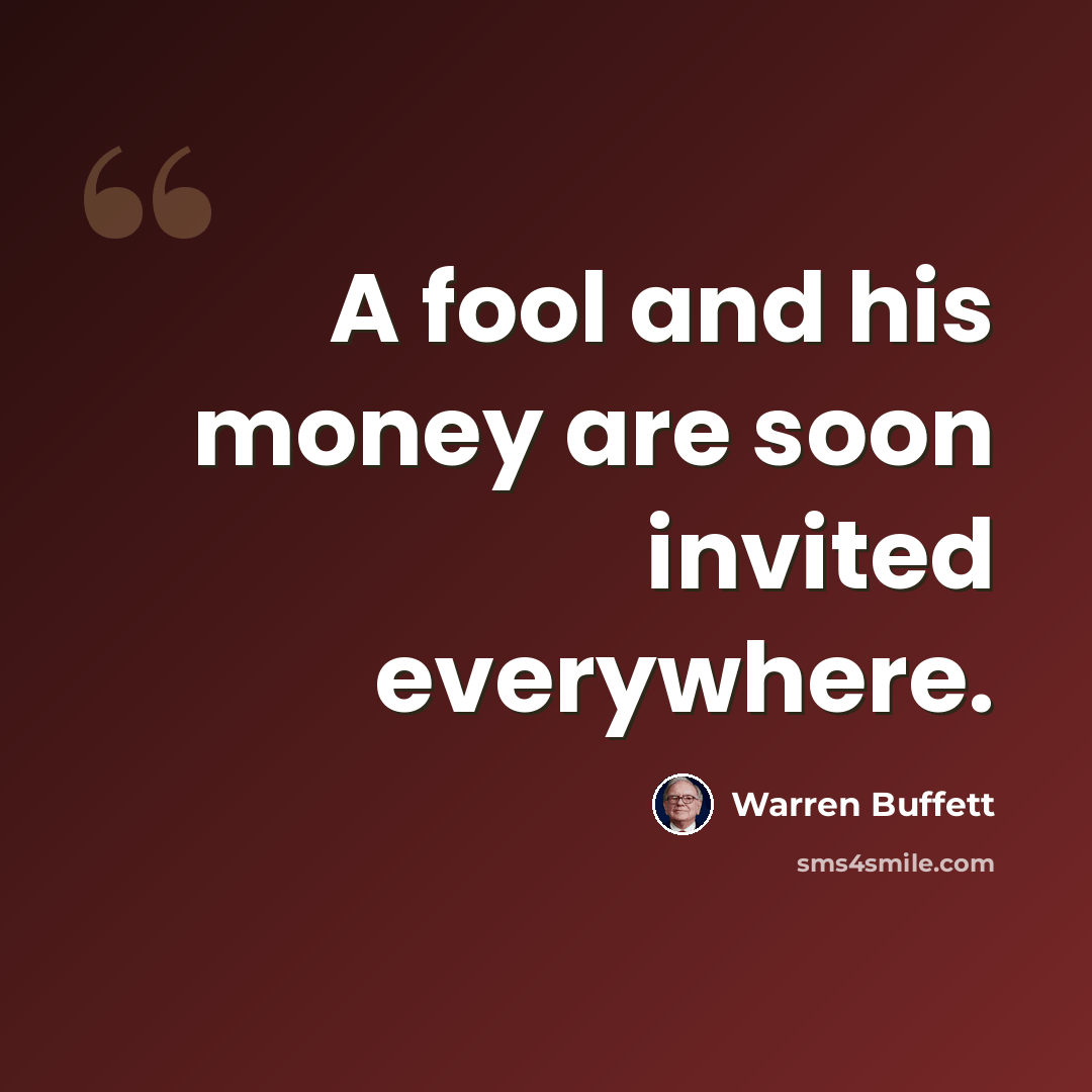 “A fool and his money are soon invited everywhere.” quote by Warren Buffett