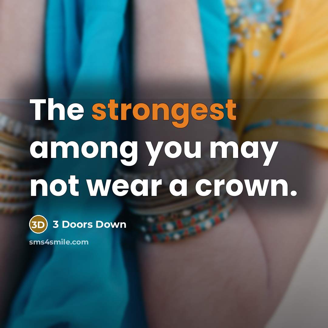 “The strongest among you may not wear a crown.” quote by 3 Doors Down