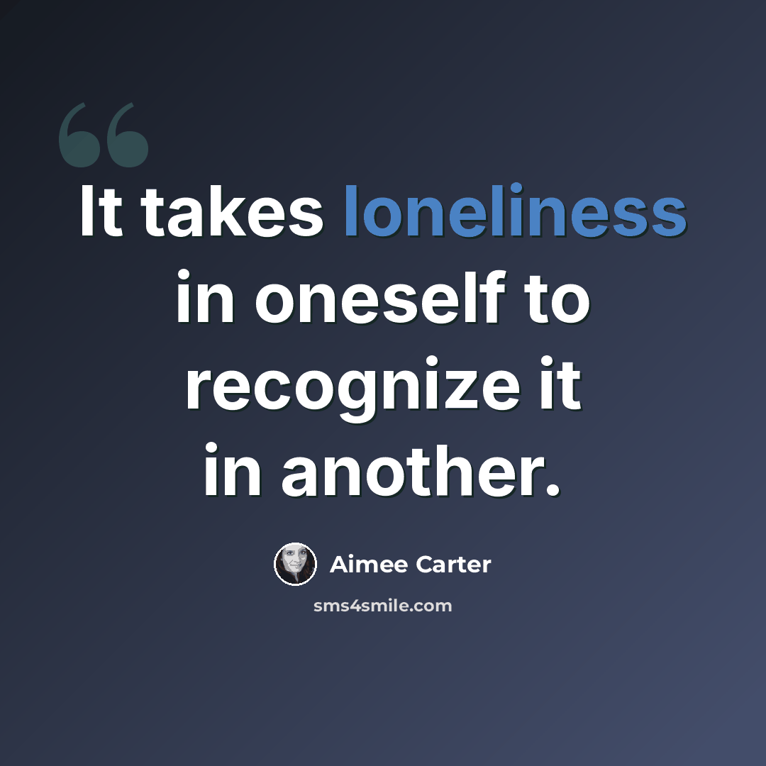 “It takes loneliness in oneself to recognize it in another.” quote by Aimee Carter