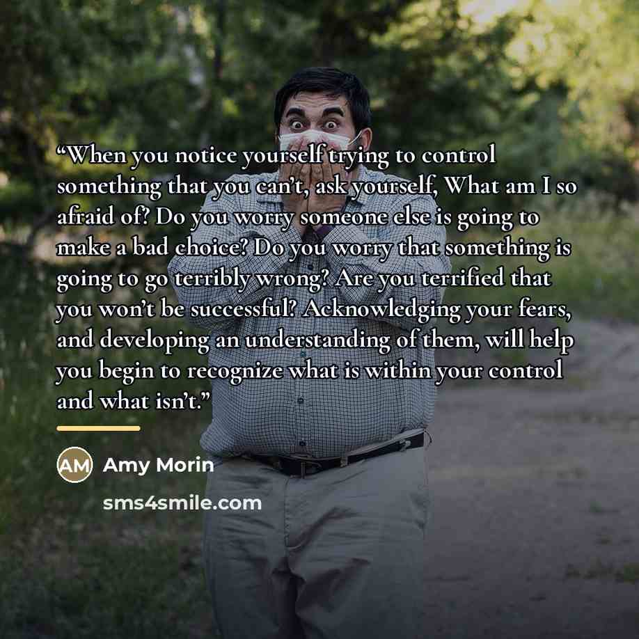 “When you notice yourself trying to control something that you can’t, ask yourself, What am I so afraid of? Do you worry someone else is going to make a bad choice? Do you worry that something is going to go terribly wrong? Are you terrified that you won’t be successful? Acknowledging your fears…” quote by Amy Morin