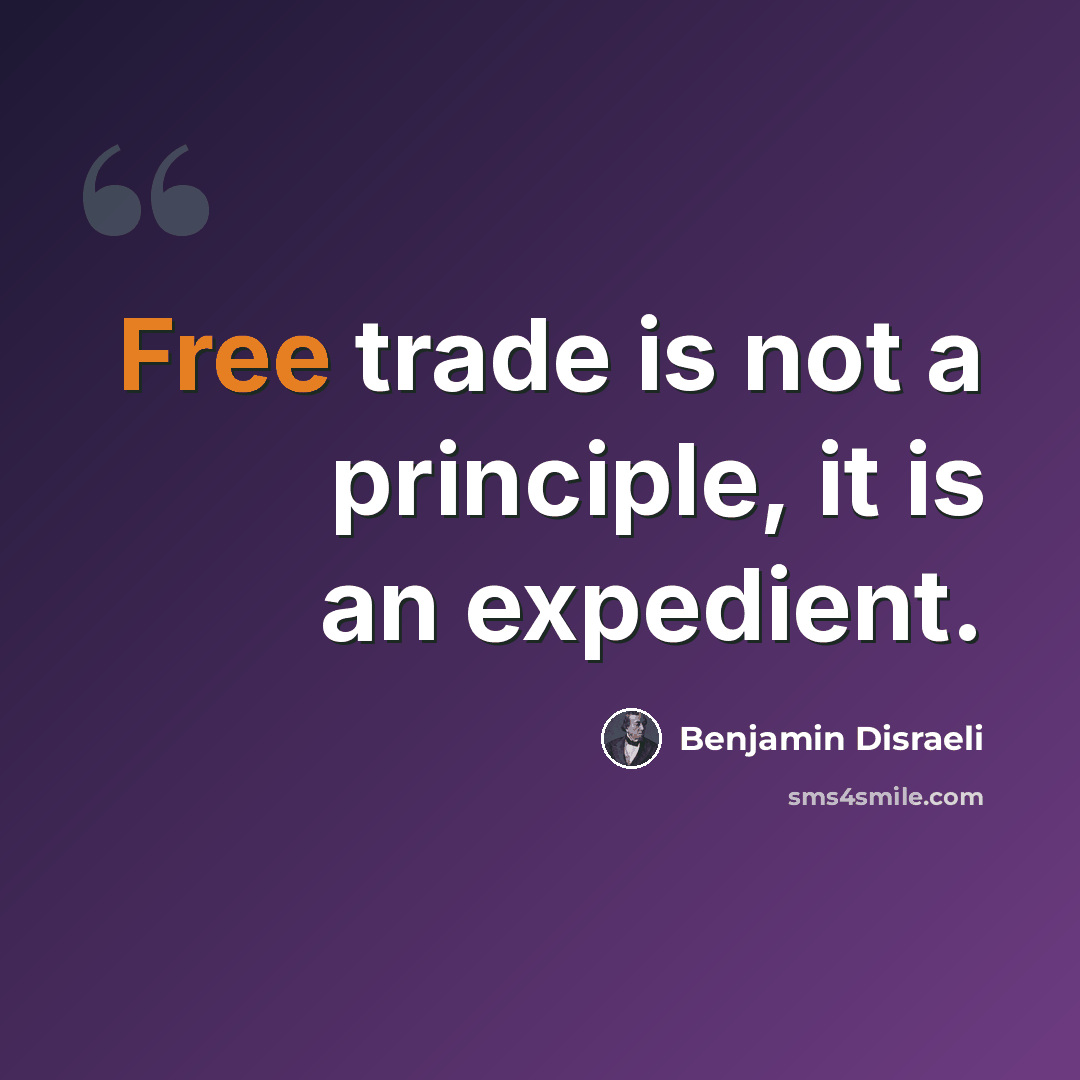 “Free trade is not a principle, it is an expedient.” quote by Benjamin Disraeli