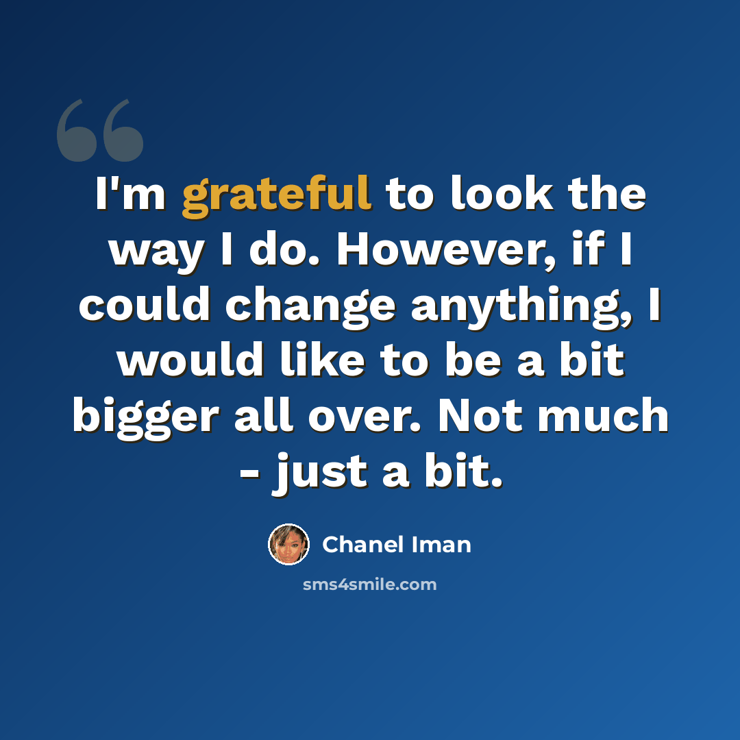 “I'm grateful to look the way I do. However, if I could change anything, I would like to be a bit bigger all over. Not much - just a bit.” quote by Chanel Iman
