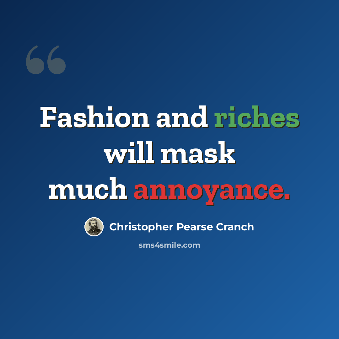 “Fashion and riches will mask much annoyance.” quote by Christopher Pearse Cranch