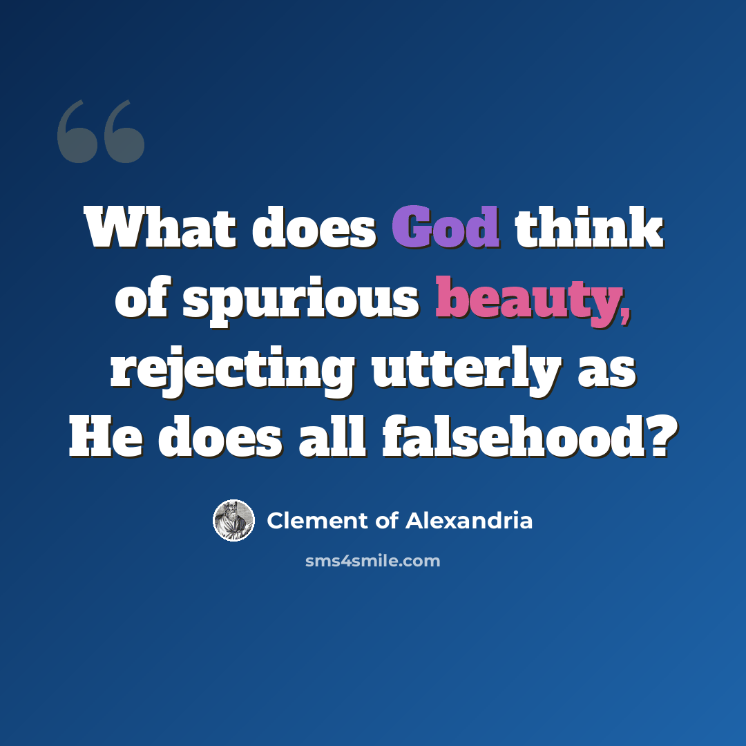 “What does God think of spurious beauty, rejecting utterly as He does all falsehood?” quote by Clement of Alexandria