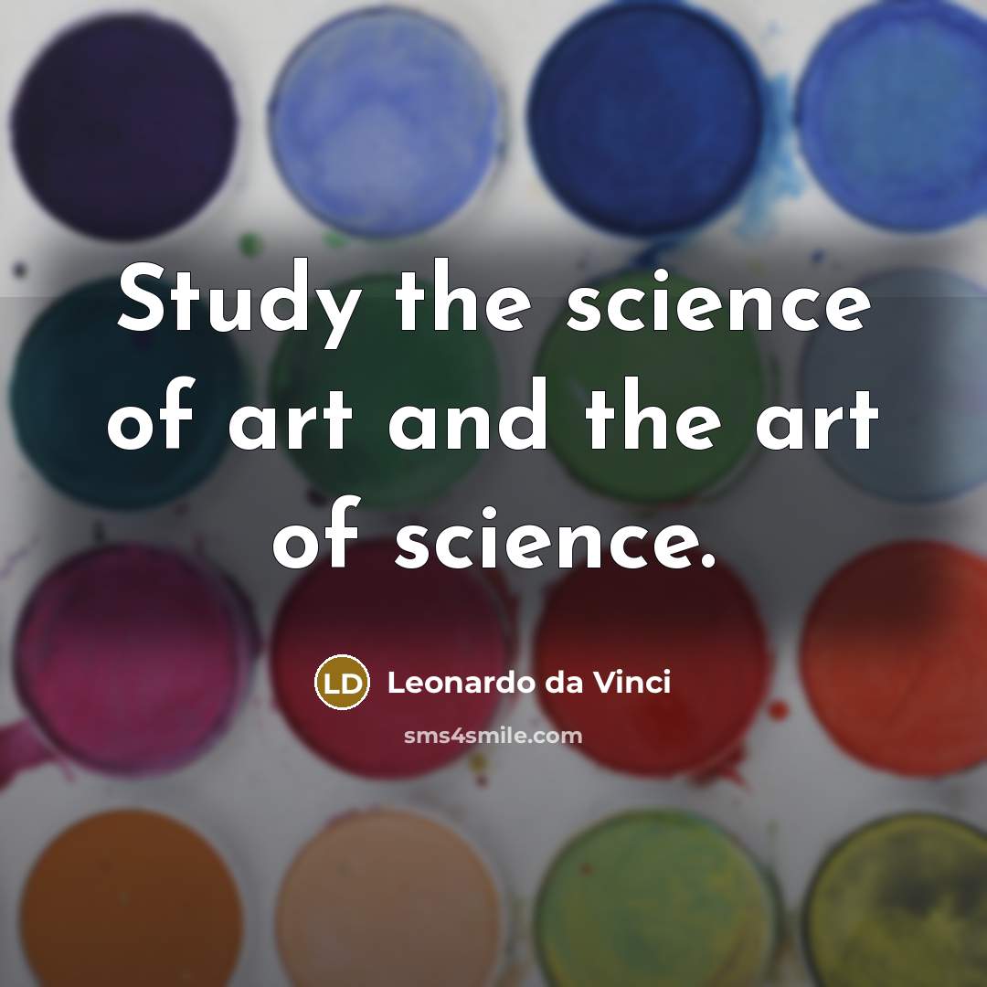 “Study the science of art and the art of science.” quote by Leonardo da Vinci