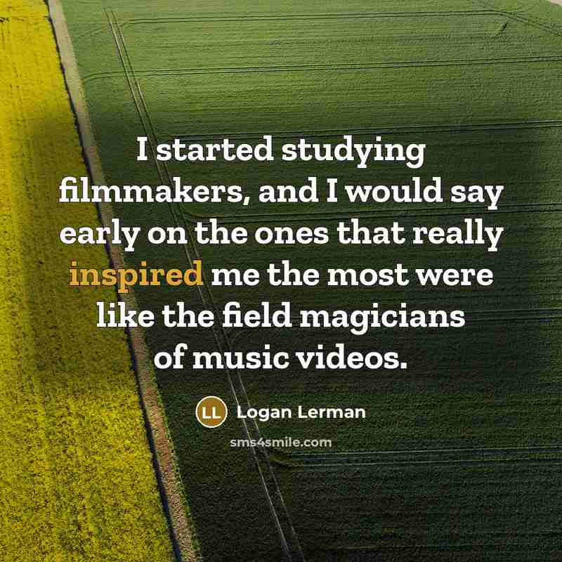 “I started studying filmmakers, and I would say early on the ones that really inspired me the most were like the field magicians of music videos.” quote by Logan Lerman
