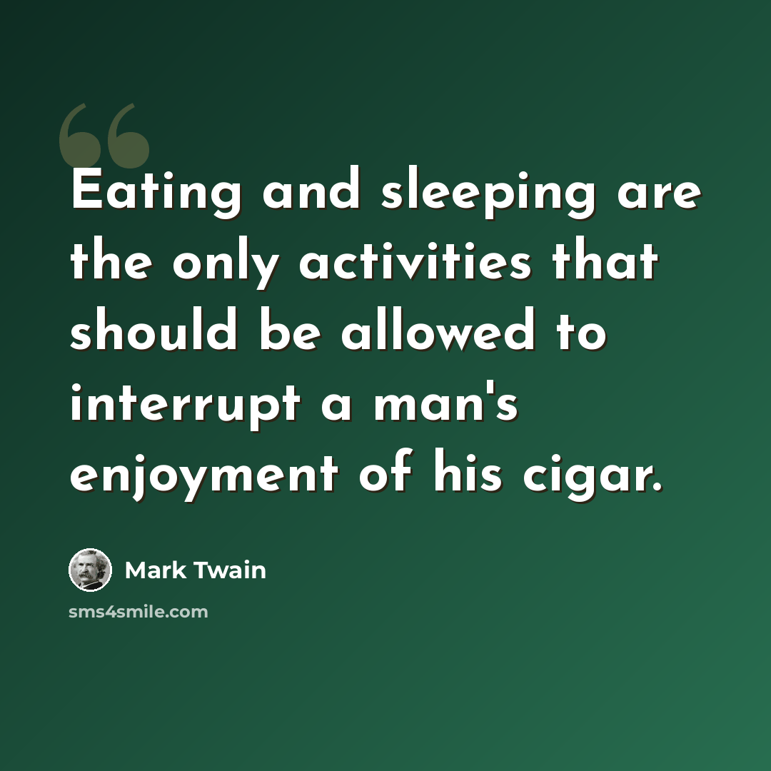 “Eating and sleeping are the only activities that should be allowed to interrupt a man's enjoyment of his cigar.” quote by Mark Twain