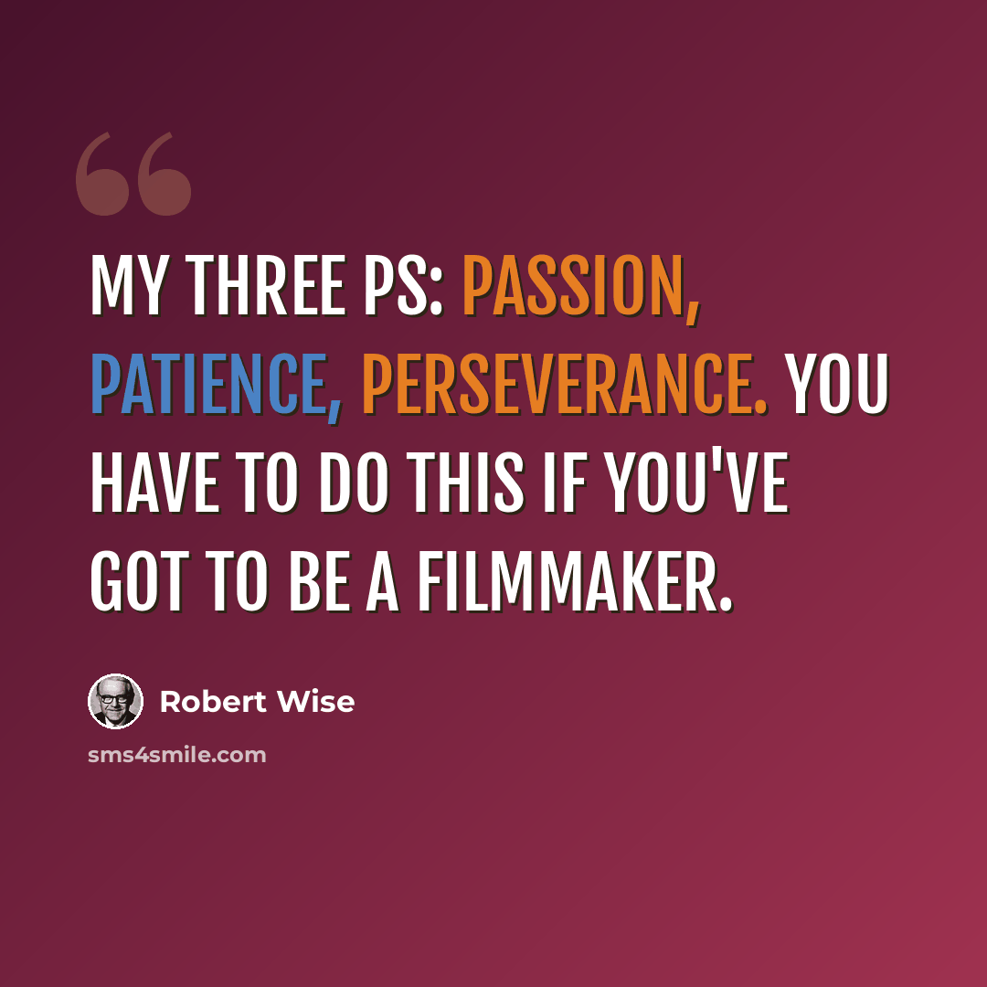 “My three Ps: passion, patience, perseverance. You have to do this if you've got to be a filmmaker.” quote by Robert Wise