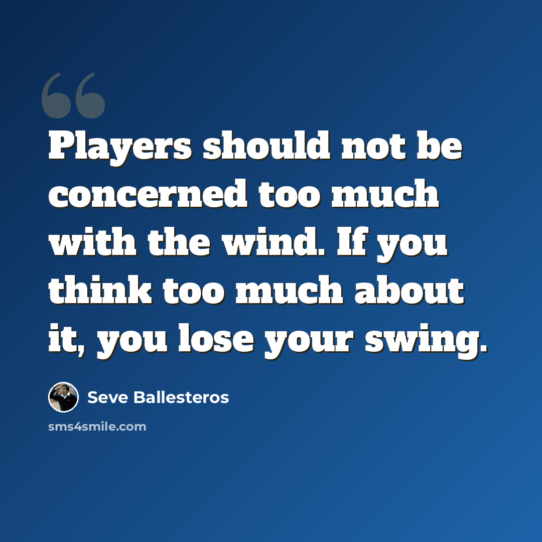“Players should not be concerned too much with the wind. If you think too much about it, you lose your swing.” quote by Seve Ballesteros