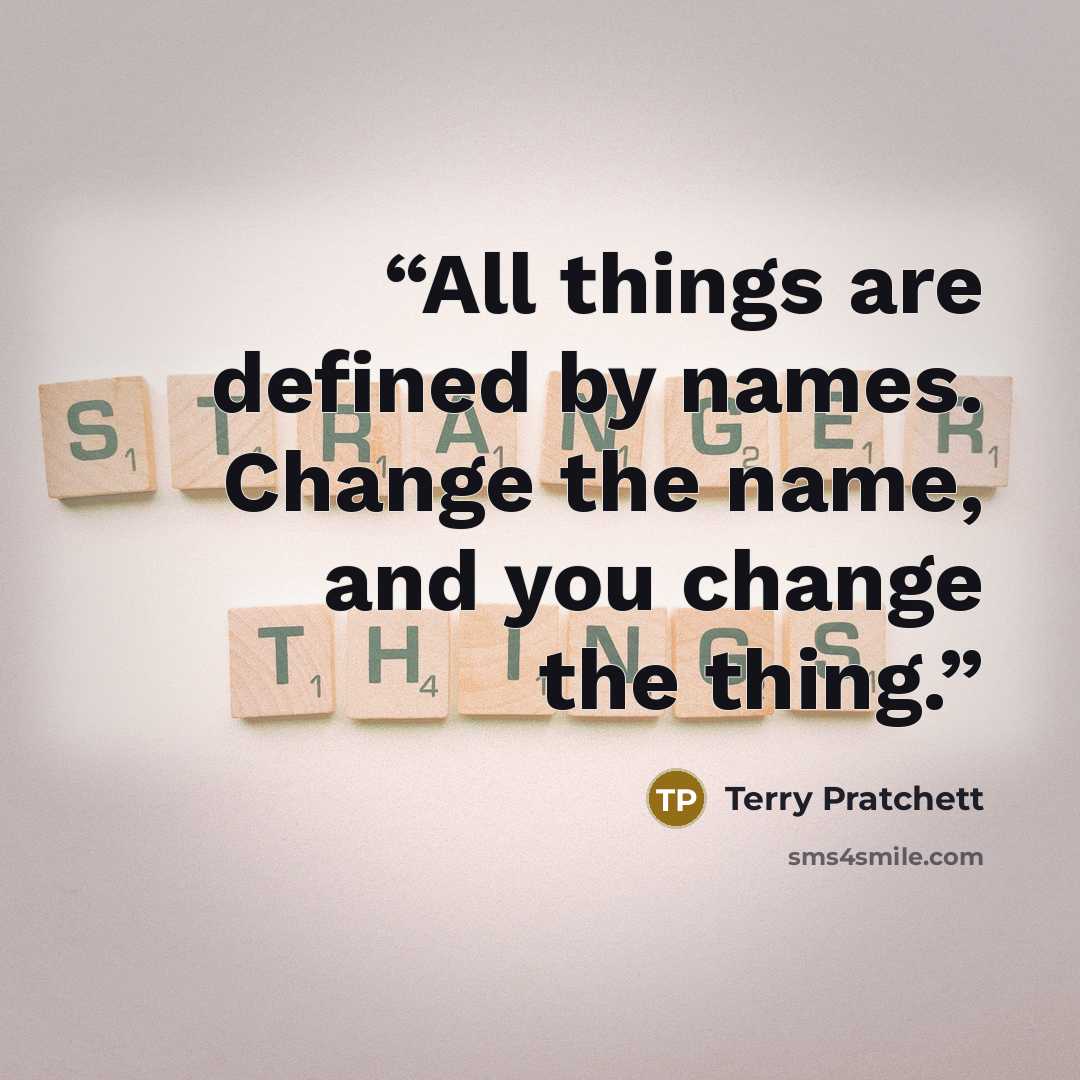 “All things are defined by names. Change the name, and you change the thing.” quote by Terry Pratchett