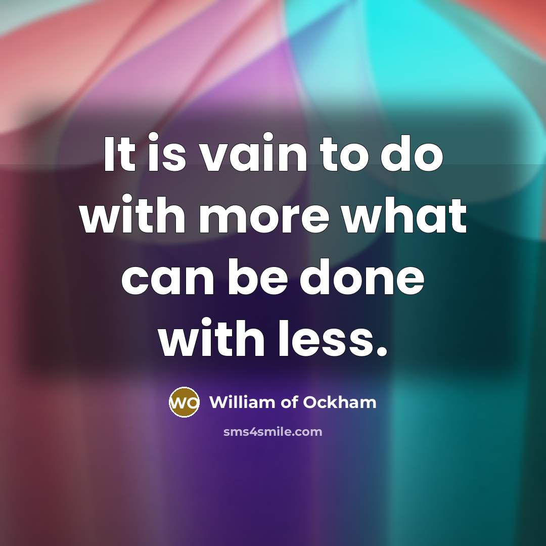 “It is vain to do with more what can be done with less.” quote by William of Ockham