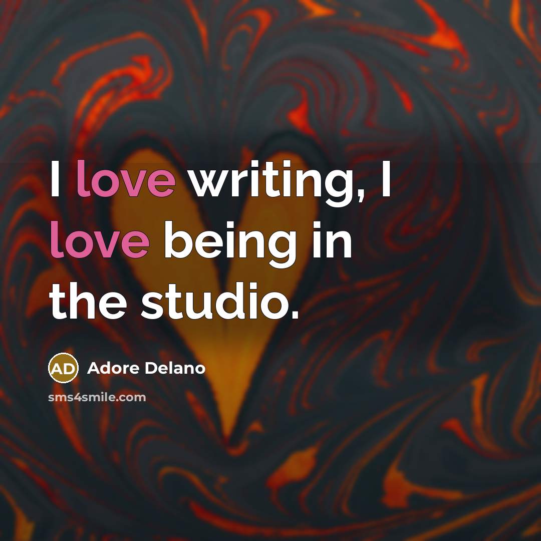 “I love writing, I love being in the studio.” quote by Adore Delano