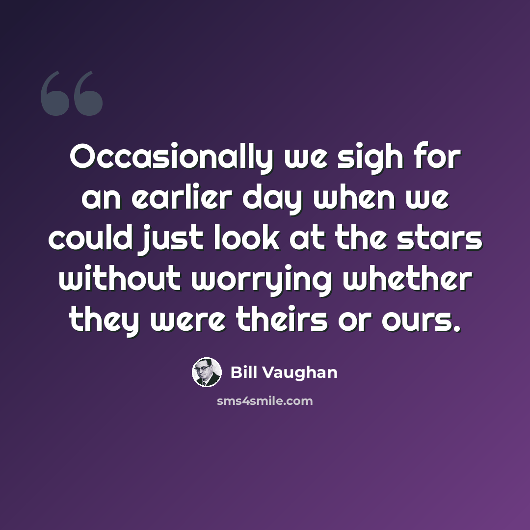 “Occasionally we sigh for an earlier day when we could just look at the stars without worrying whether they were theirs or ours.” quote by Bill Vaughan