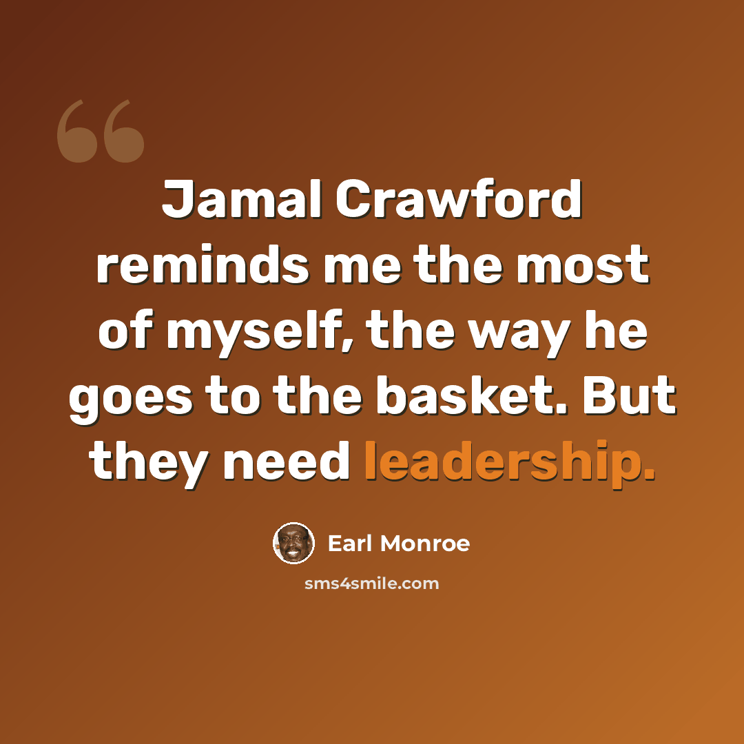 “Jamal Crawford reminds me the most of myself, the way he goes to the basket. But they need leadership.” quote by Earl Monroe