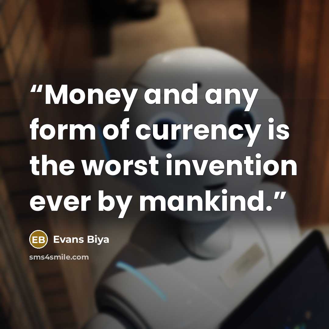“Money and any form of currency is the worst invention ever by mankind.” quote by Evans Biya