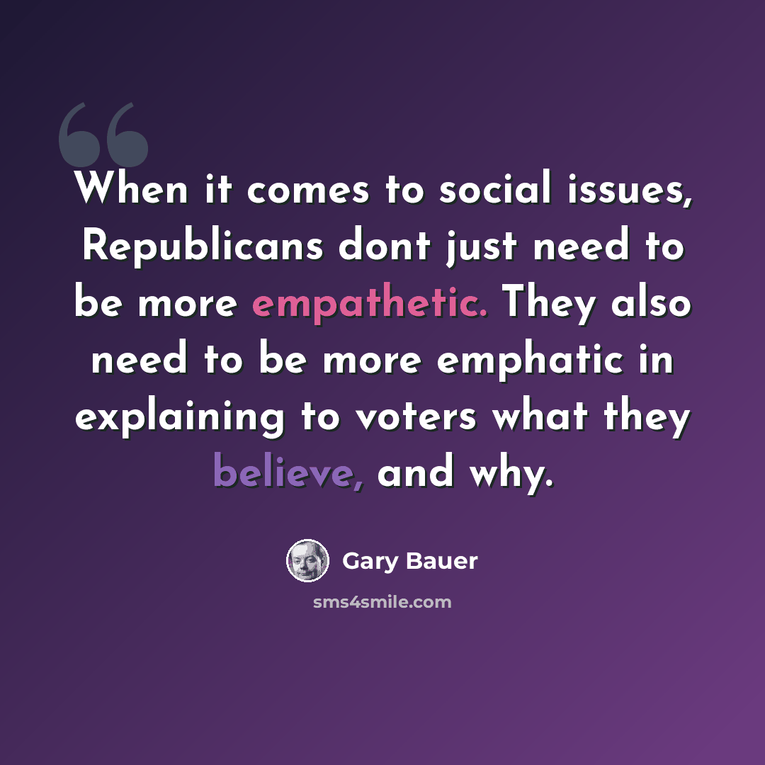 “When it comes to social issues, Republicans dont just need to be more empathetic. They also need to be more emphatic in explaining to voters what they believe, and why.” quote by Gary Bauer