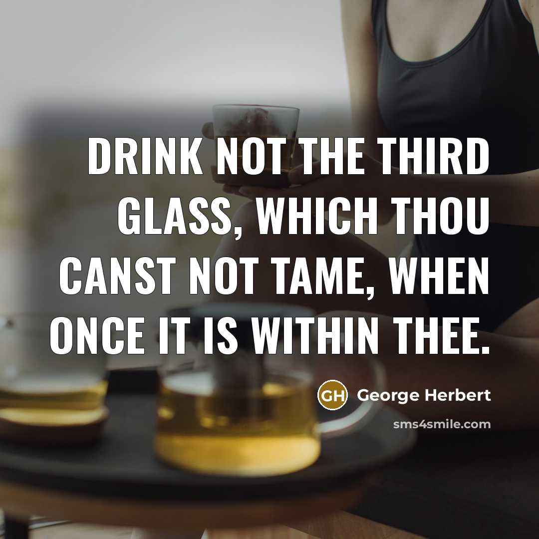 “Drink not the third glass, which thou canst not tame, when once it is within thee.” quote by George Herbert