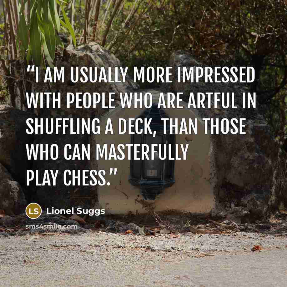 “I am usually more impressed with people who are artful in shuffling a deck, than those who can masterfully play chess.” quote by Lionel Suggs
