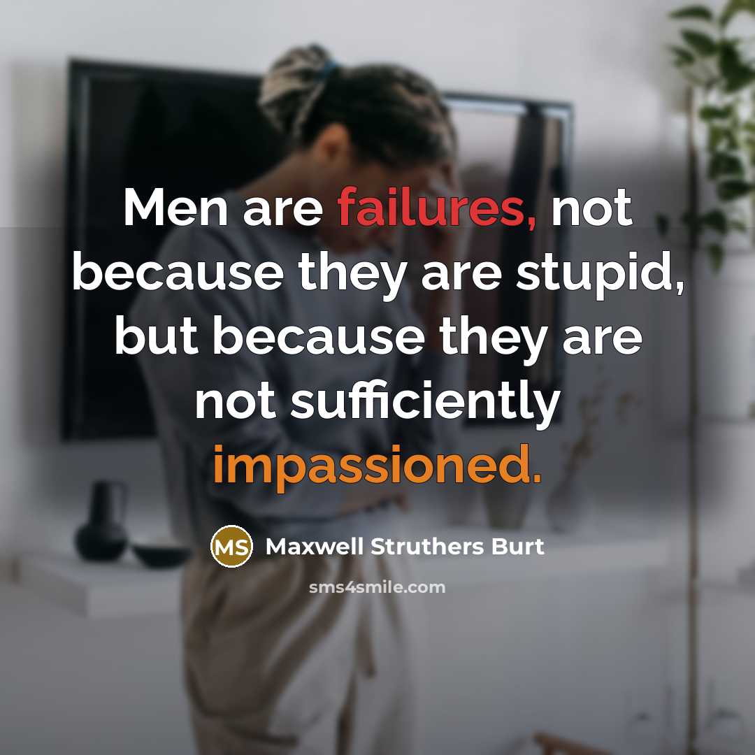 “Men are failures, not because they are stupid, but because they are not sufficiently impassioned.” quote by Maxwell Struthers Burt