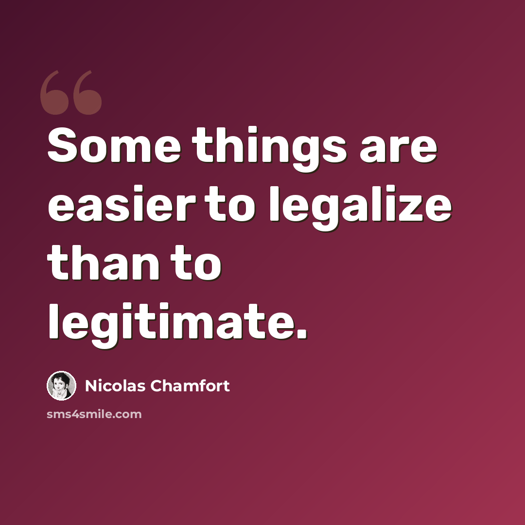 “Some things are easier to legalize than to legitimate.” quote by Nicolas Chamfort