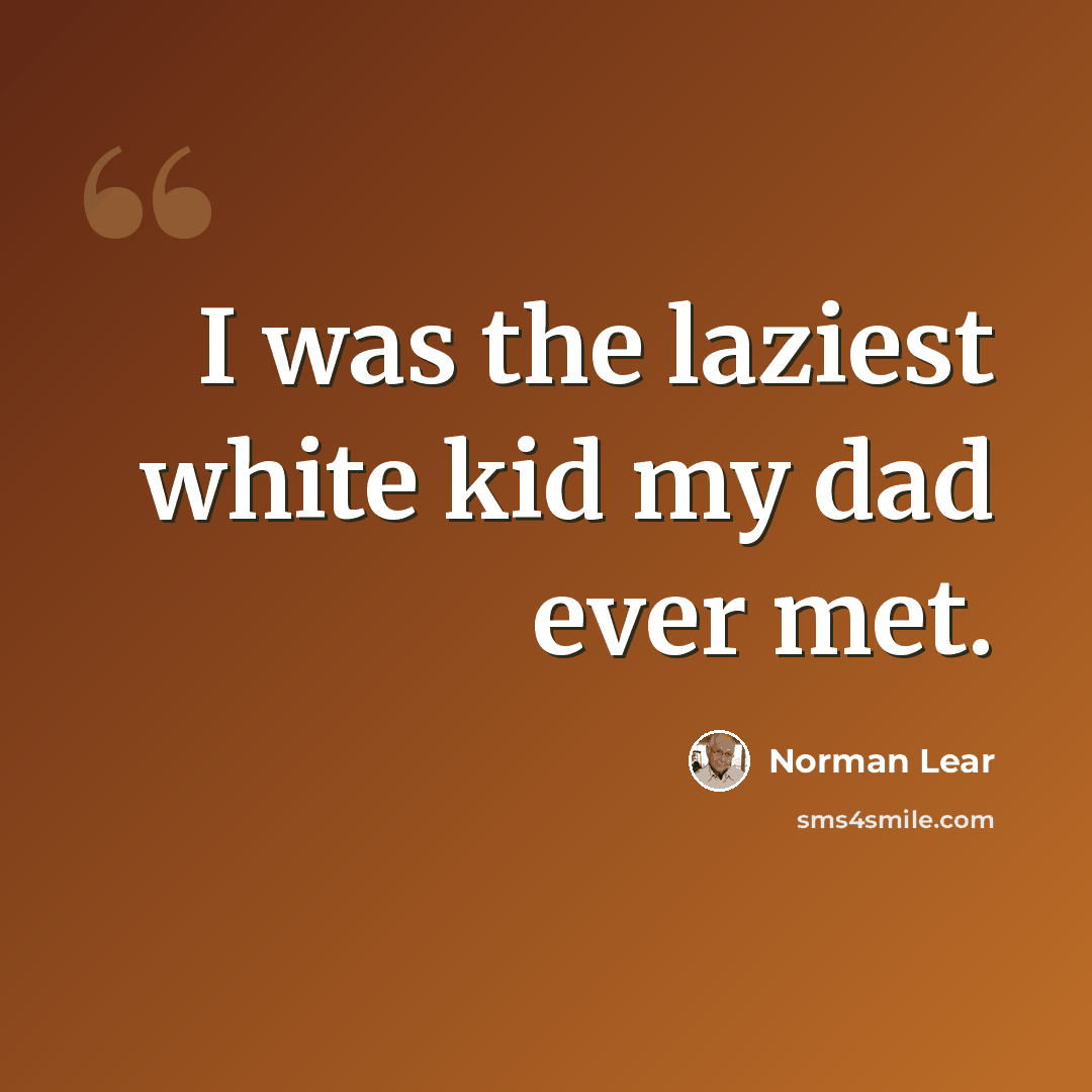 “I was the laziest white kid my dad ever met.” quote by Norman Lear
