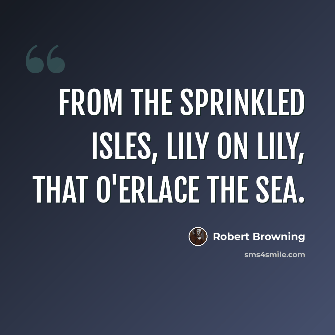 “From the sprinkled isles, Lily on lily, that o'erlace the sea.” quote by Robert Browning