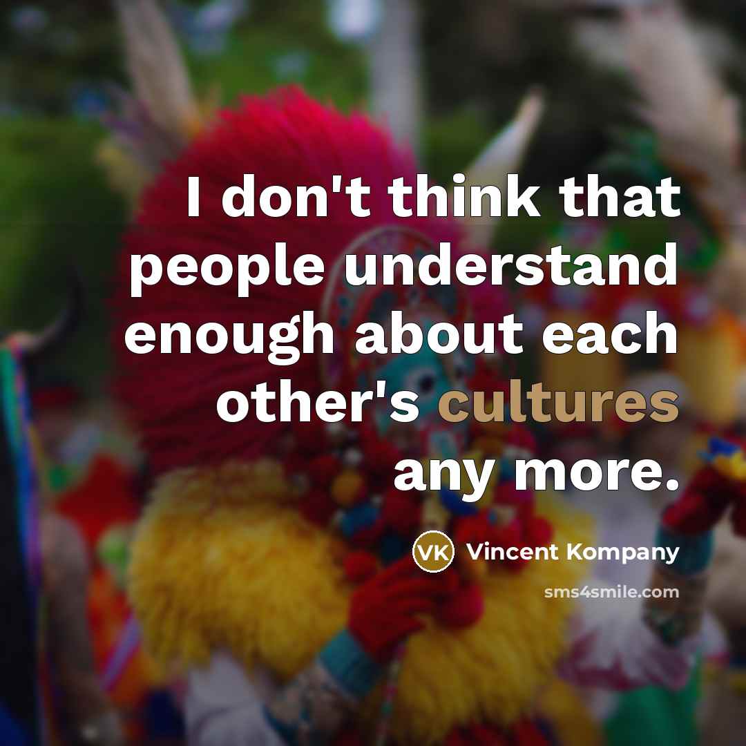 “I don't think that people understand enough about each other's cultures any more.” quote by Vincent Kompany