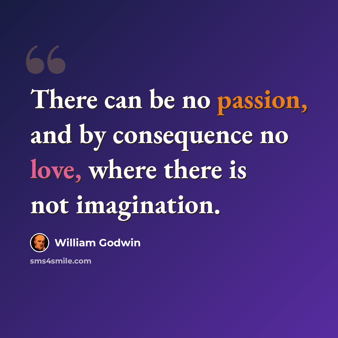 “There can be no passion, and by consequence no love, where there is not imagination.” quote by William Godwin
