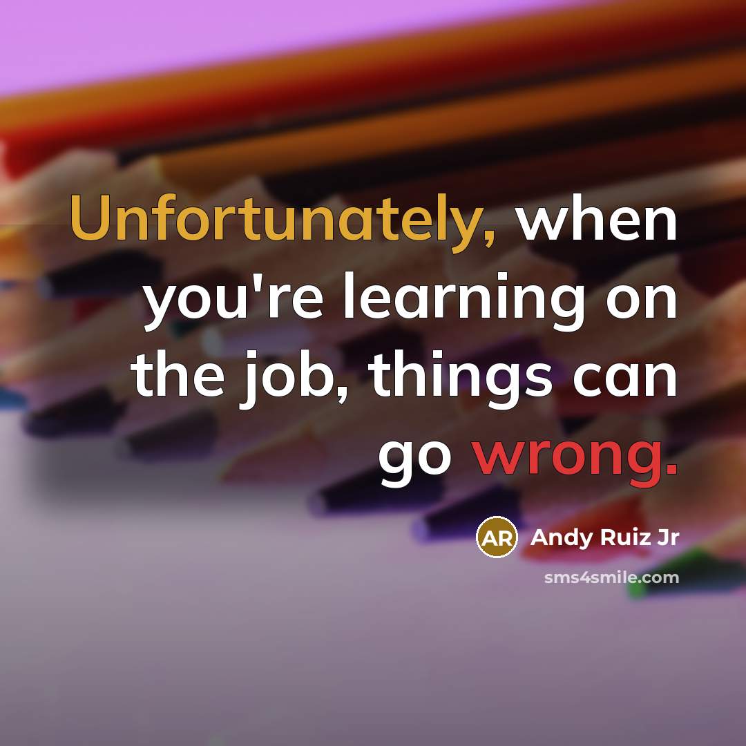 “Unfortunately, when you're learning on the job, things can go wrong.” quote by Andy Ruiz Jr