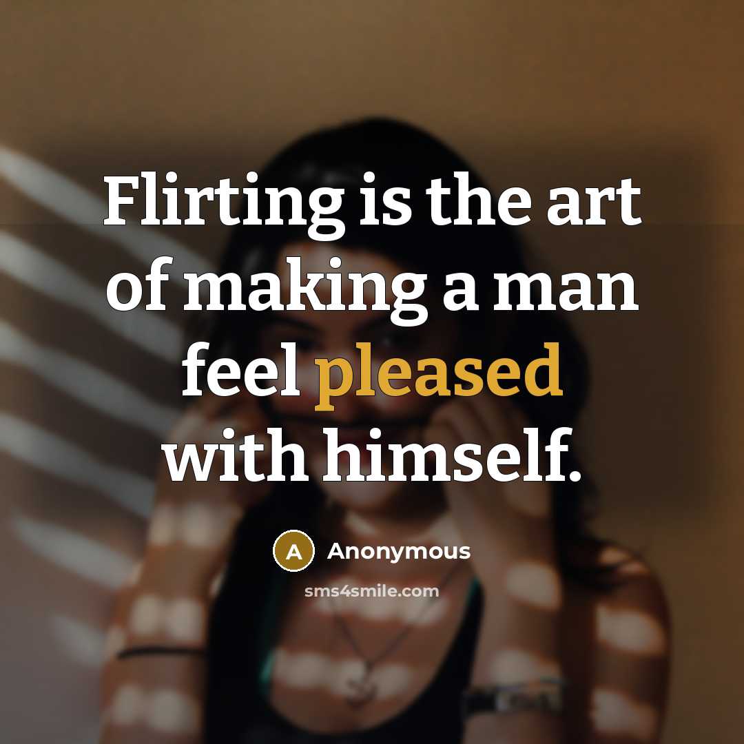 “Flirting is the art of making a man feel pleased with himself.” quote by Anonymous