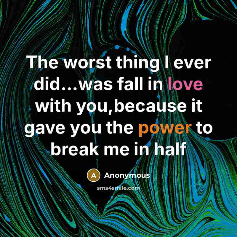 “The worst thing I ever did…was fall in love with you,because it gave you the power to break me in half” quote by Anonymous