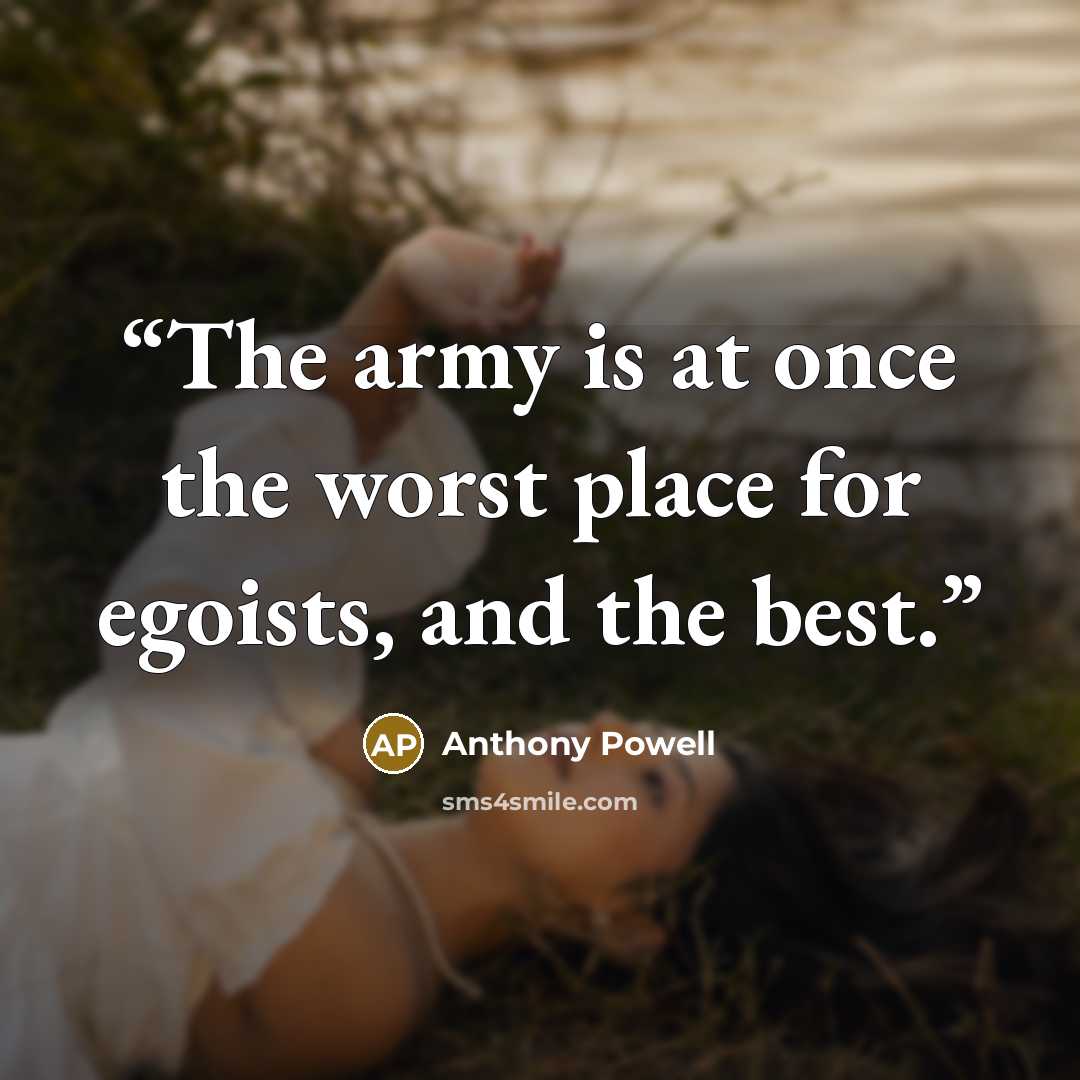 “The army is at once the worst place for egoists, and the best.” quote by Anthony Powell