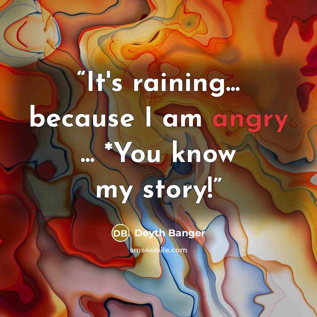 “It's raining... because I am angry ... *You know my story!” quote by Deyth Banger