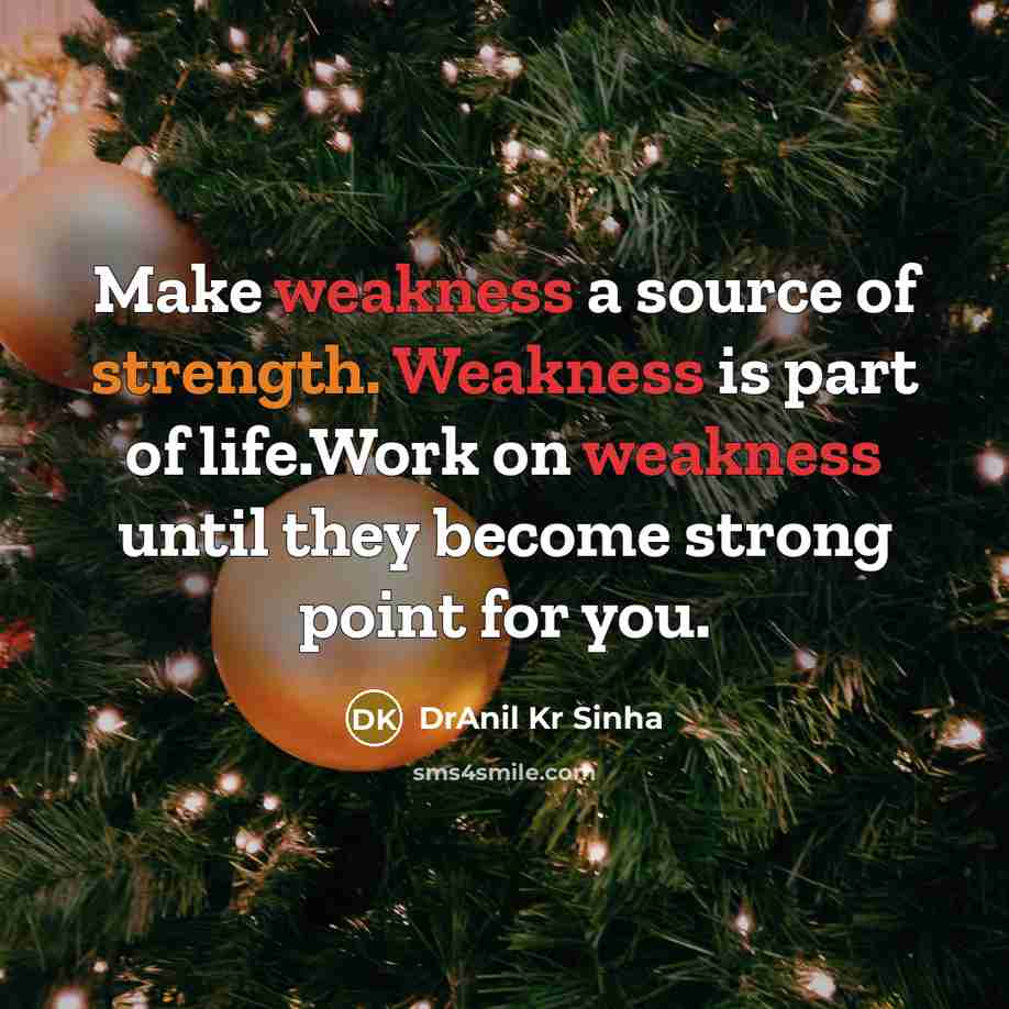 “Make weakness a source of strength. Weakness is part of life.Work on weakness until they become strong point for you.” quote by DrAnil Kr Sinha