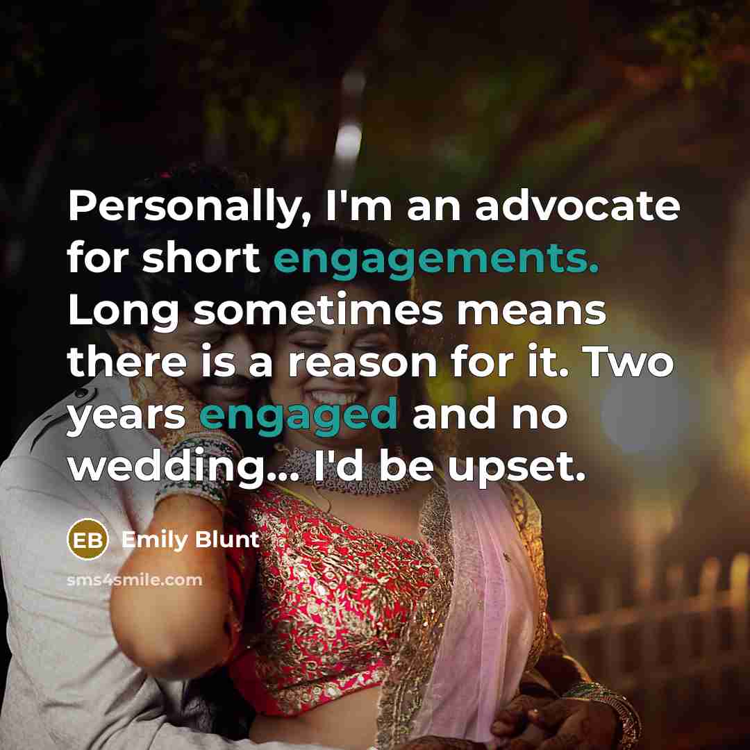 “Personally, I'm an advocate for short engagements. Long sometimes means there is a reason for it. Two years engaged and no wedding... I'd be upset.” quote by Emily Blunt