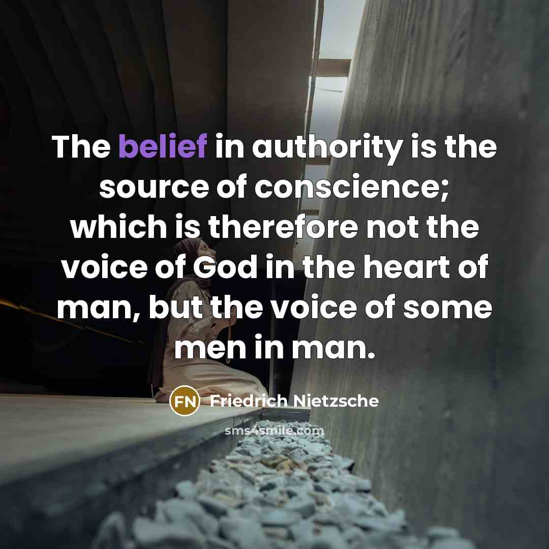 “The belief in authority is the source of conscience; which is therefore not the voice of God in the heart of man, but the voice of some men in man.” quote by Friedrich Nietzsche