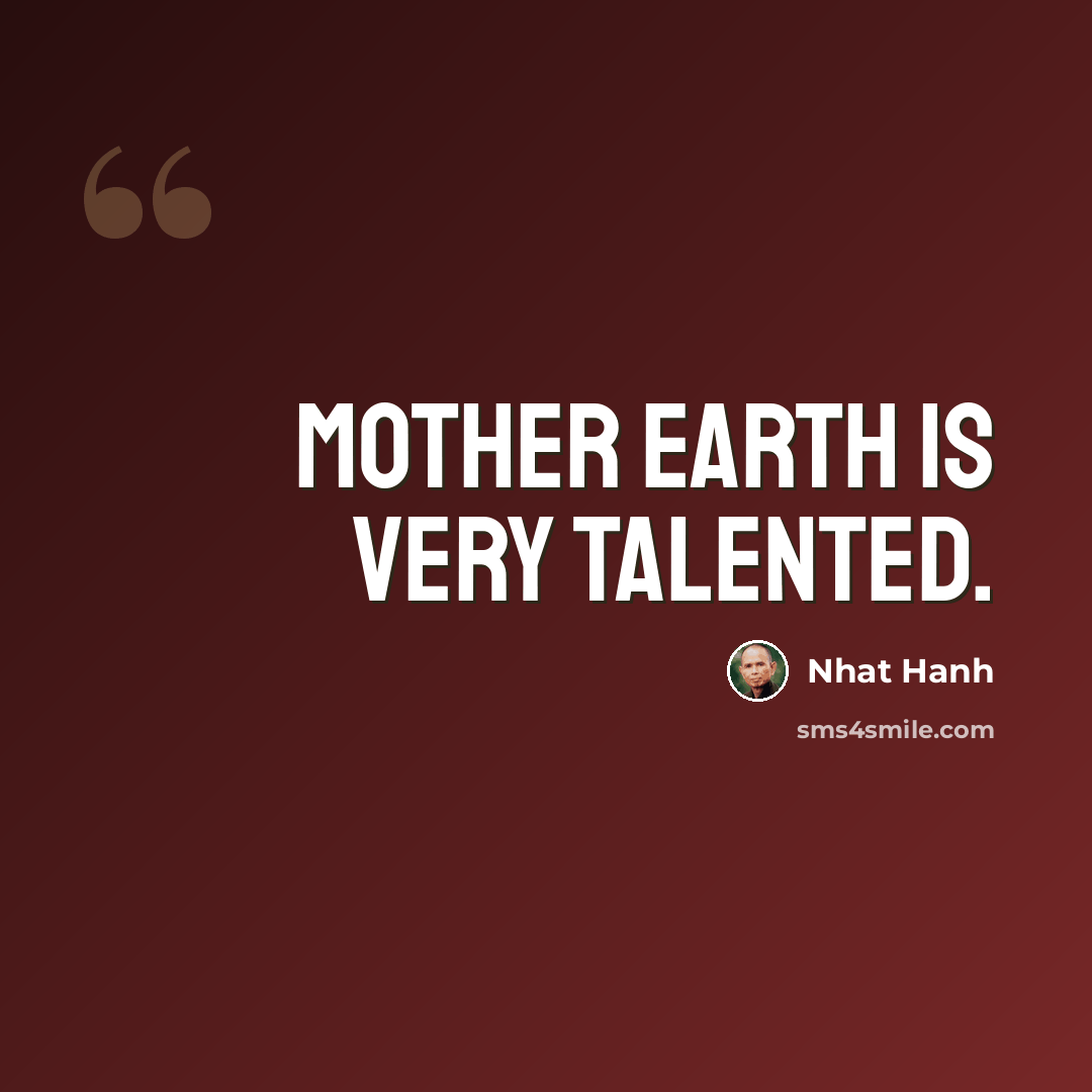 “Mother Earth is very talented.” quote by Nhat Hanh