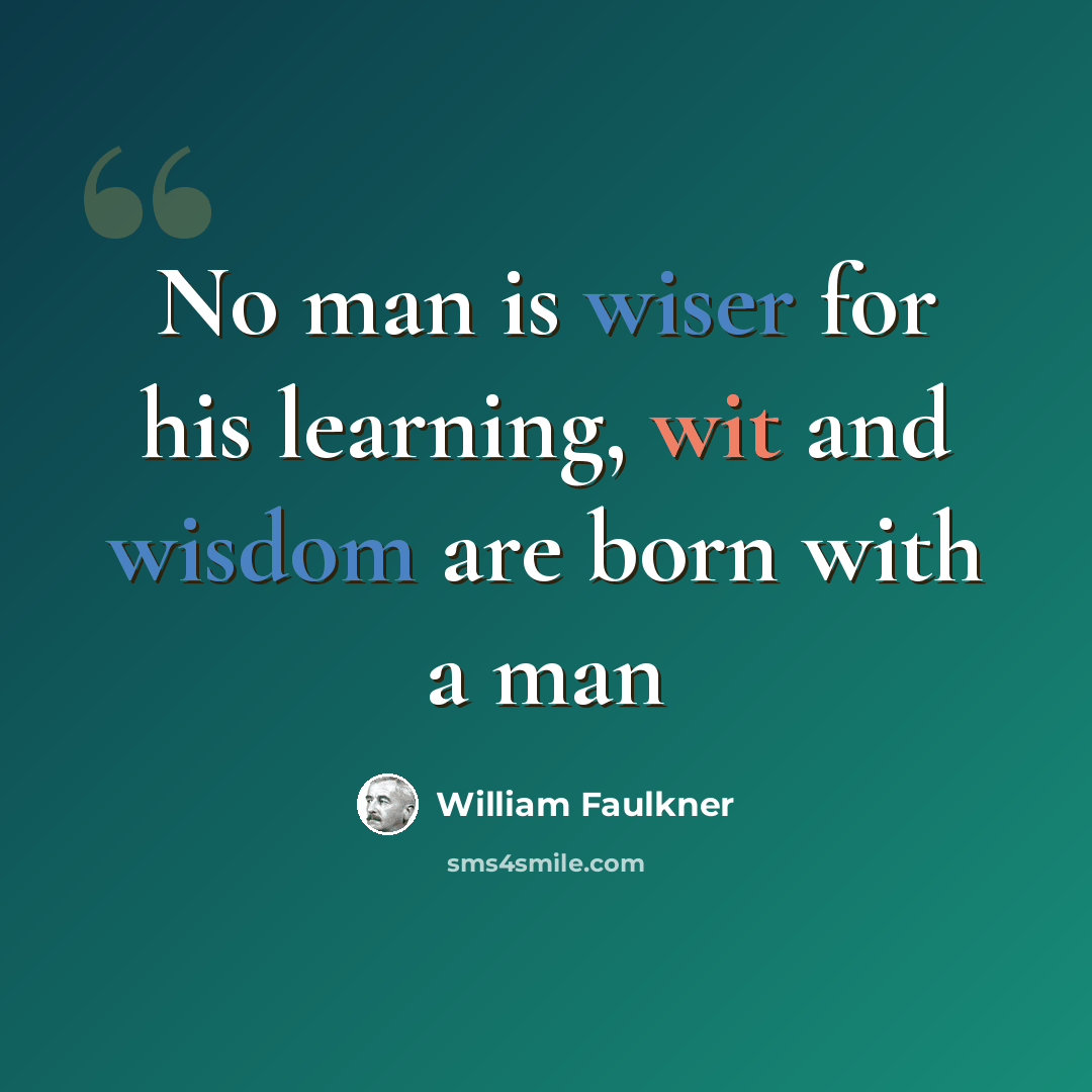 “No man is wiser for his learning, wit and wisdom are born with a man” quote by William Faulkner