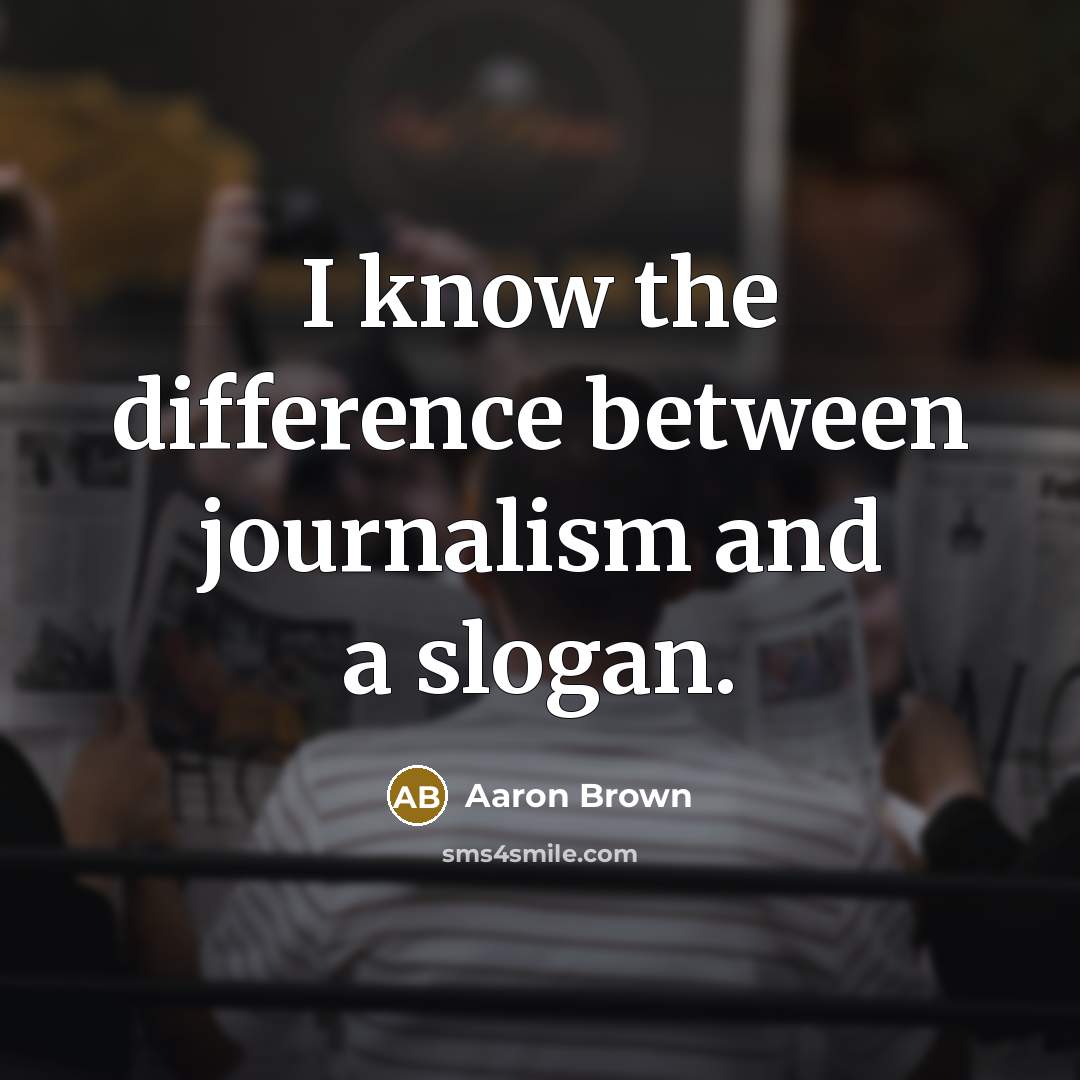 “I know the difference between journalism and a slogan.” quote by Aaron Brown
