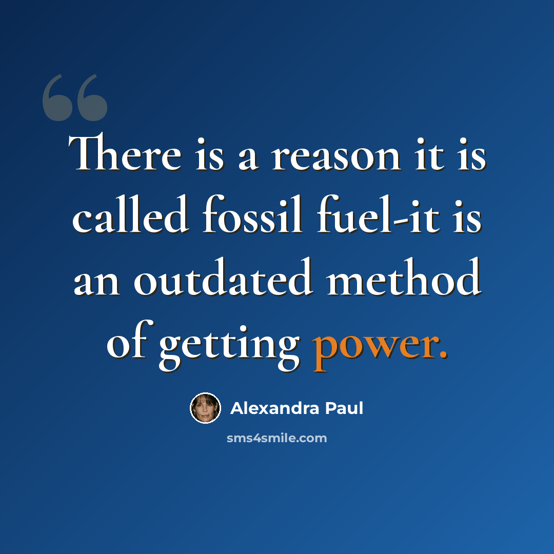 “There is a reason it is called fossil fuel-it is an outdated method of getting power.” quote by Alexandra Paul