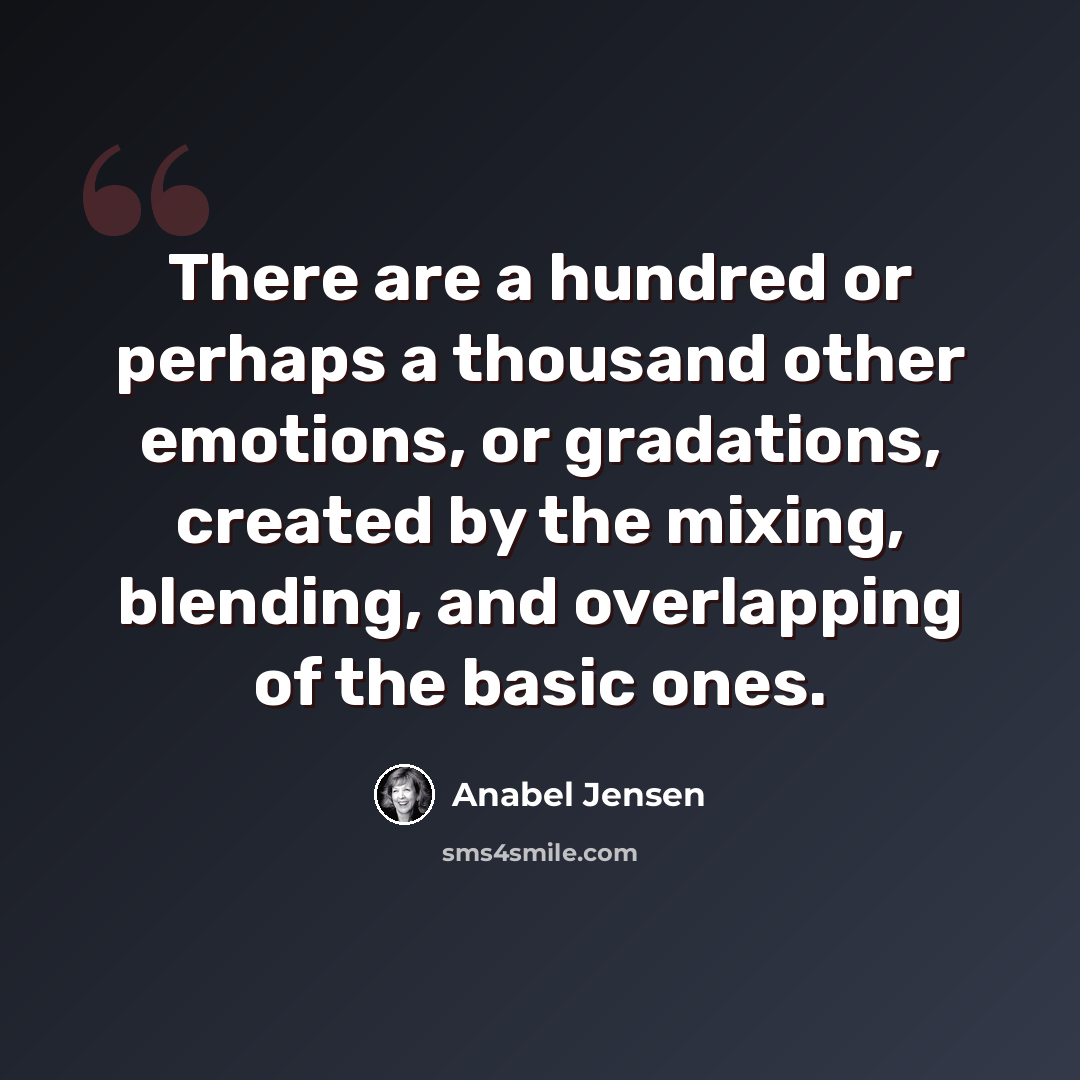 “There are a hundred or perhaps a thousand other emotions, or gradations, created by the mixing, blending, and overlapping of the basic ones.” quote by Anabel Jensen