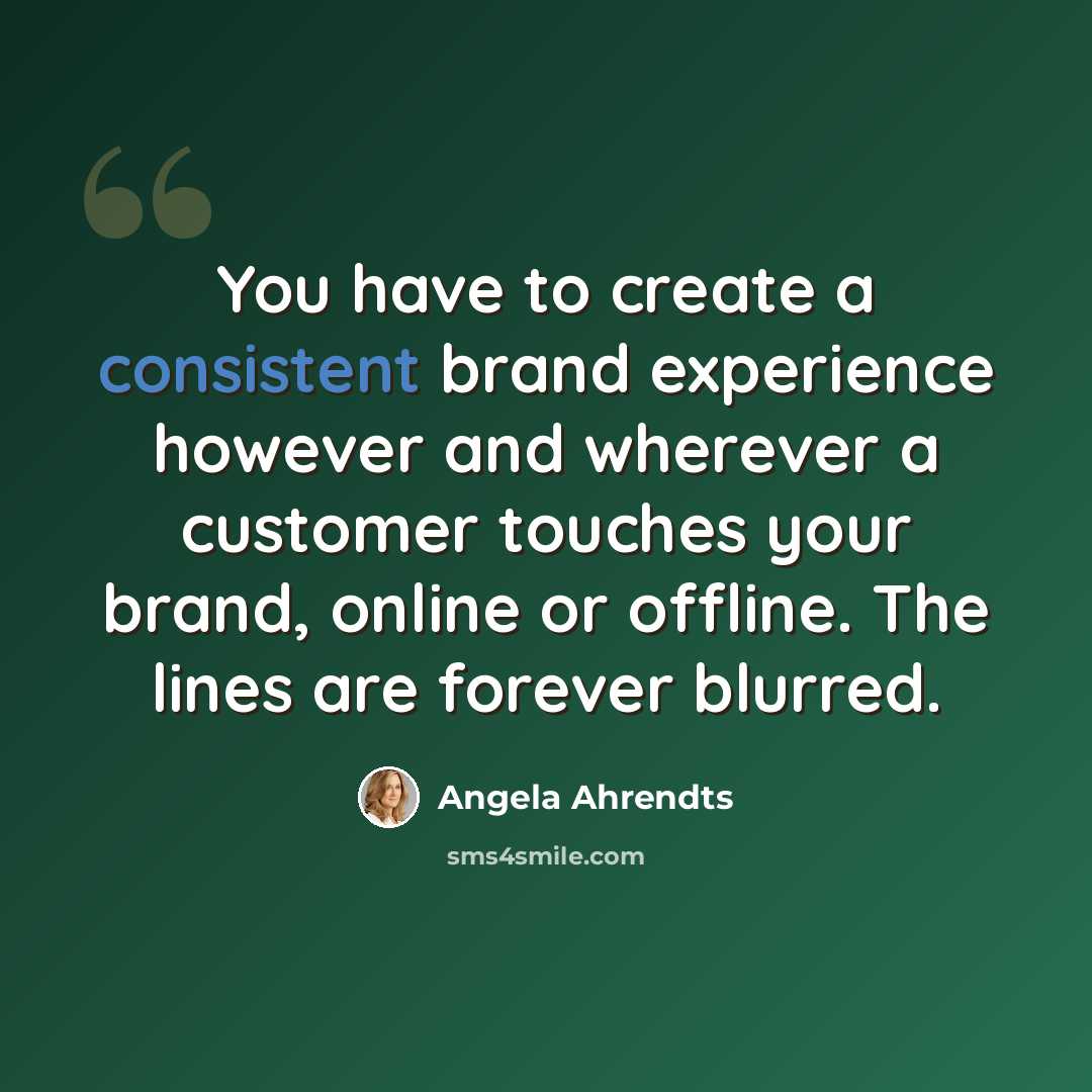 “You have to create a consistent brand experience however and wherever a customer touches your brand, online or offline. The lines are forever blurred.” quote by Angela Ahrendts