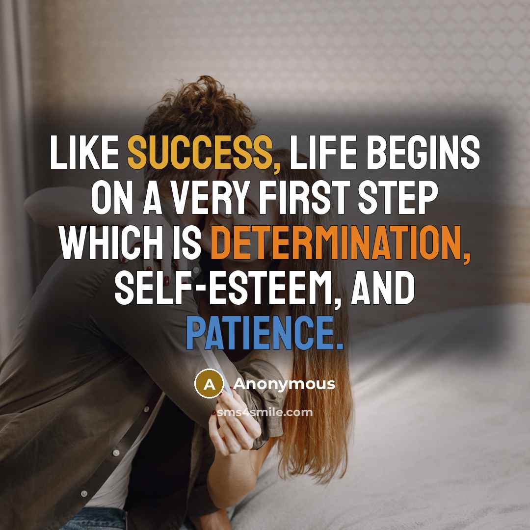 “Like success, life begins on a very first step which is determination, self-esteem, and patience.” quote by Anonymous