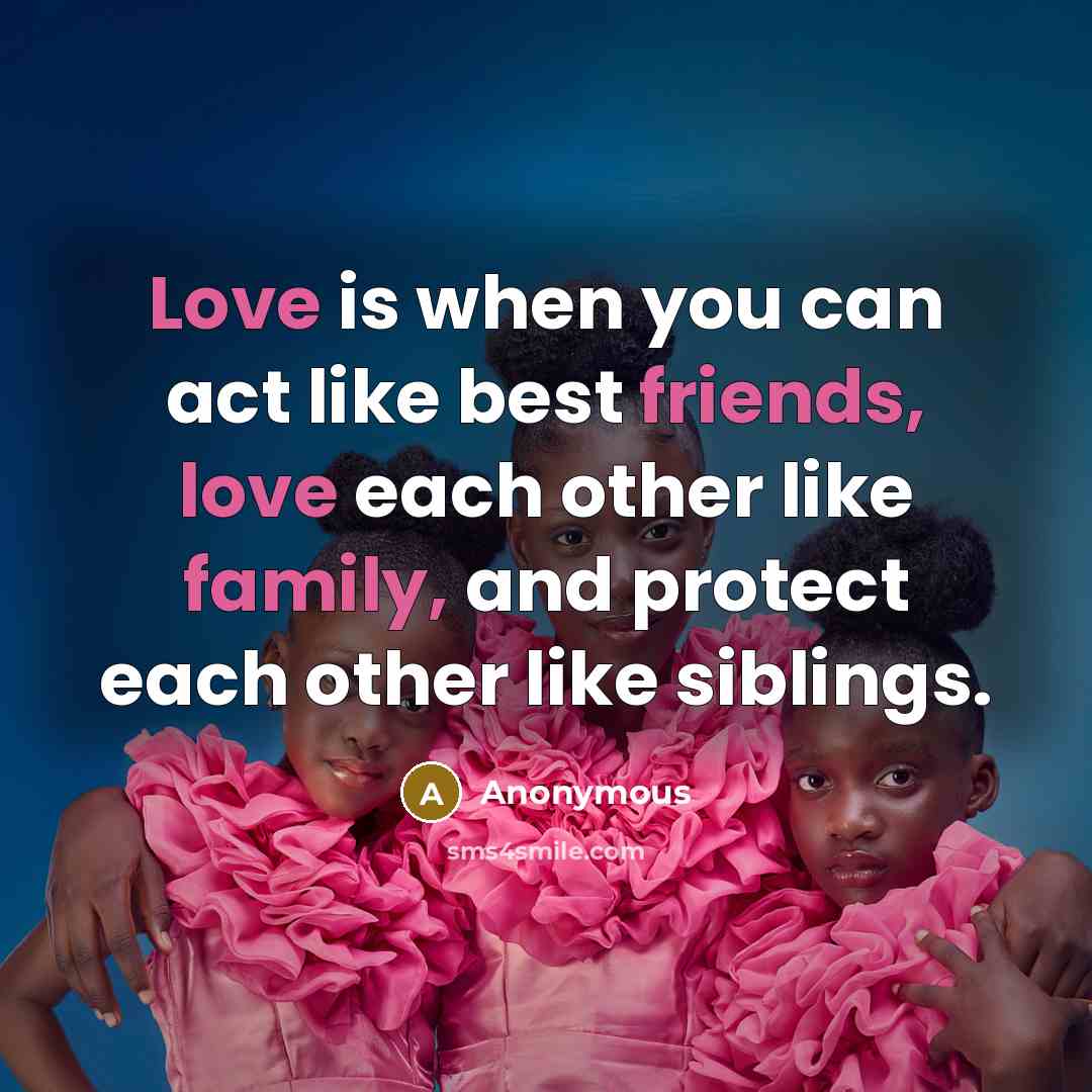 “Love is when you can act like best friends, love each other like family, and protect each other like siblings.” quote by Anonymous