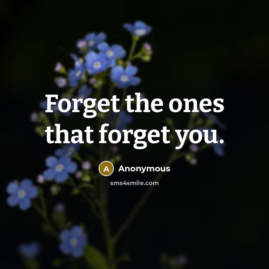 “Forget the ones that forget you.” quote by Anonymous
