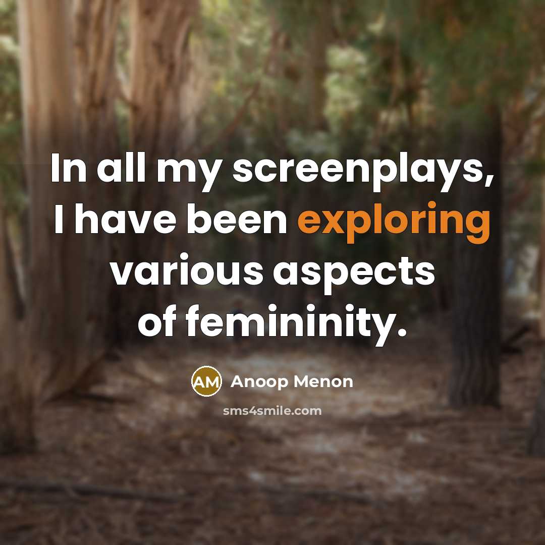“In all my screenplays, I have been exploring various aspects of femininity.” quote by Anoop Menon