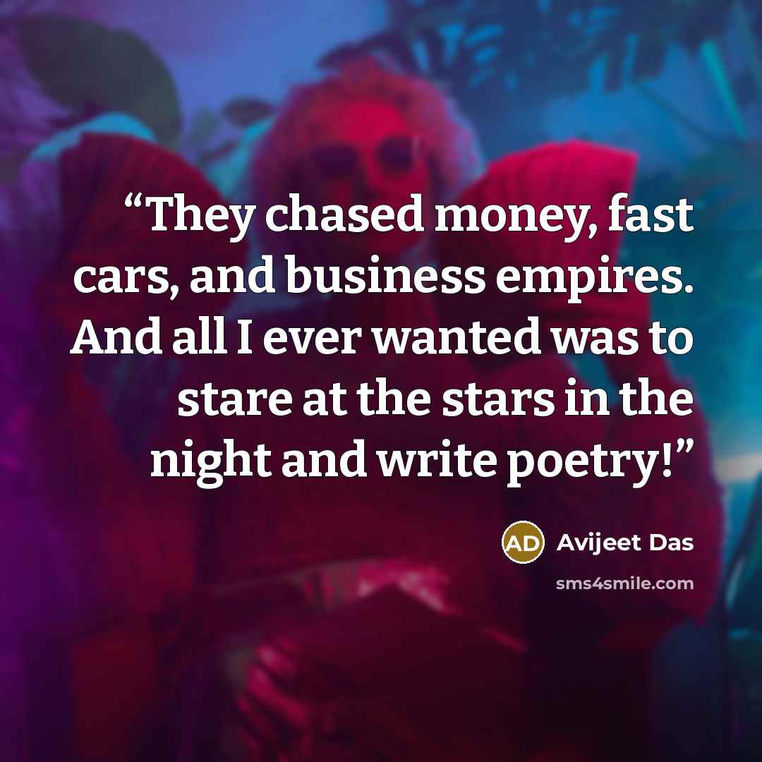 “They chased money, fast cars, and business empires. And all I ever wanted was to stare at the stars in the night and write poetry!” quote by Avijeet Das