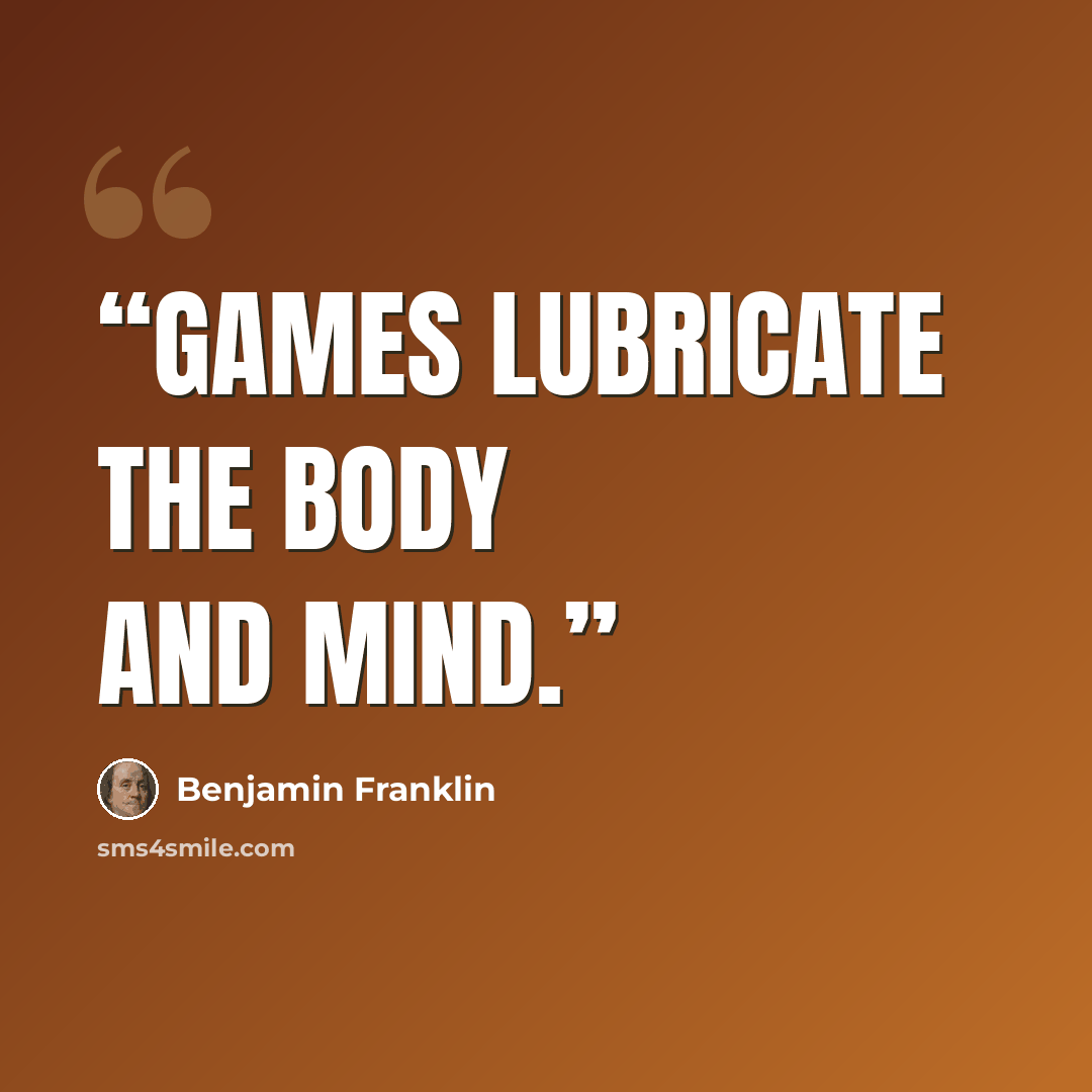 “Games lubricate the body and mind.” quote by Benjamin Franklin