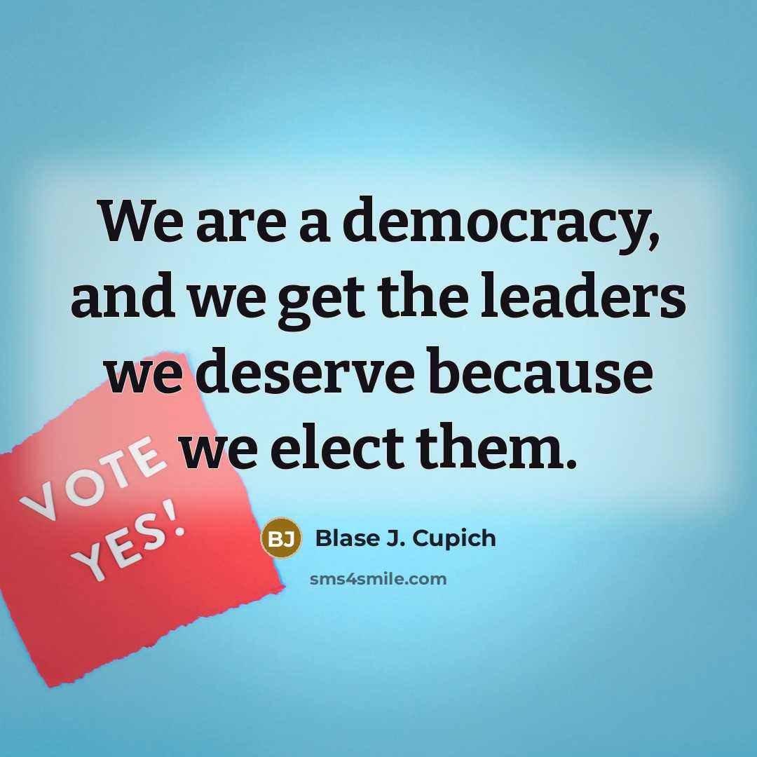 “We are a democracy, and we get the leaders we deserve because we elect them.” quote by Blase J. Cupich