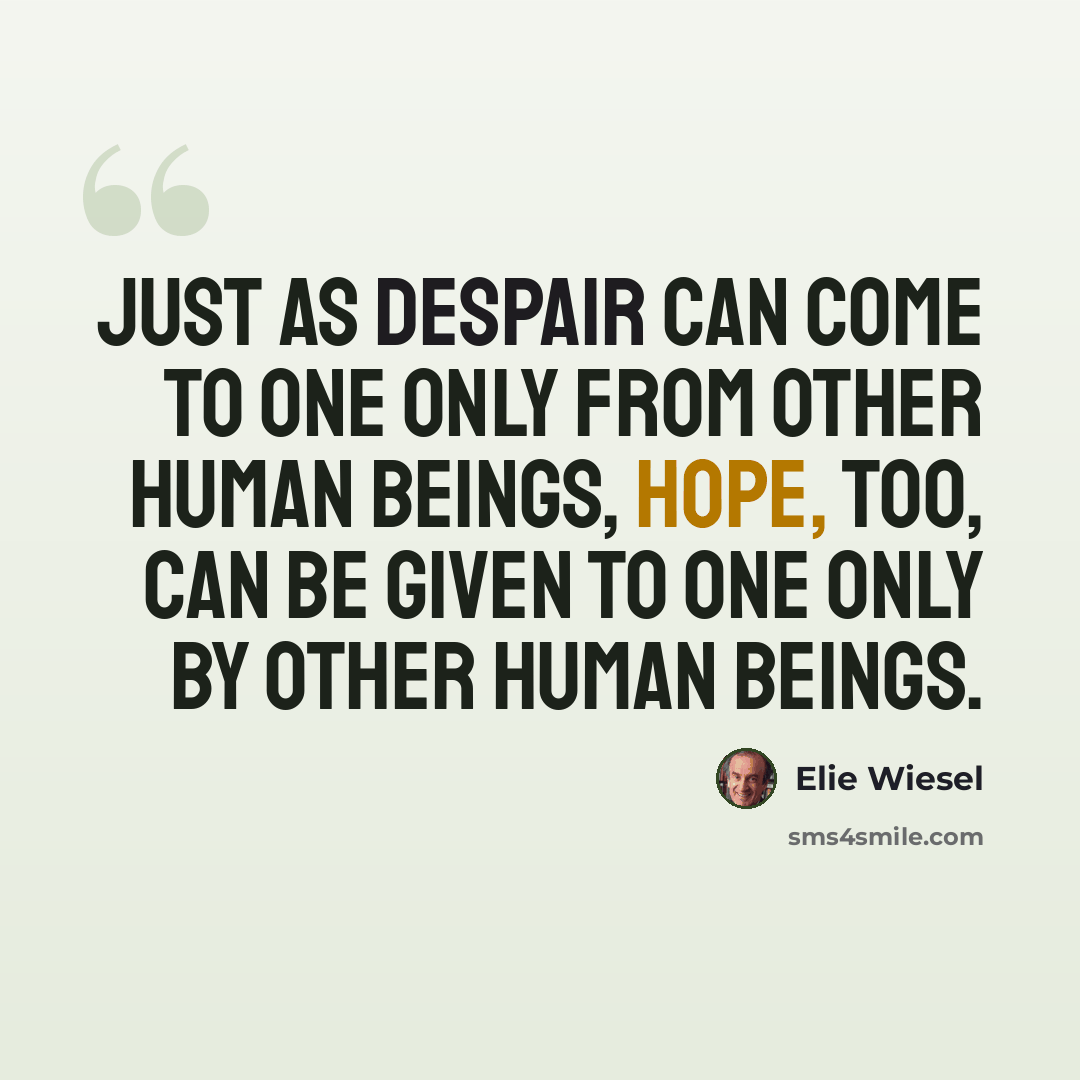 “Just as despair can come to one only from other human beings, hope, too, can be given to one only by other human beings.” quote by Elie Wiesel